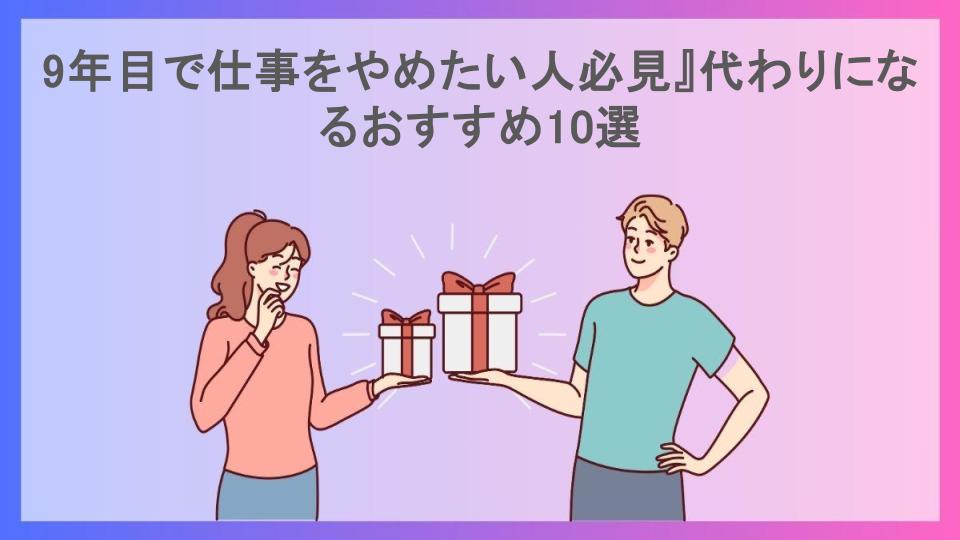 9年目で仕事をやめたい人必見』代わりになるおすすめ10選